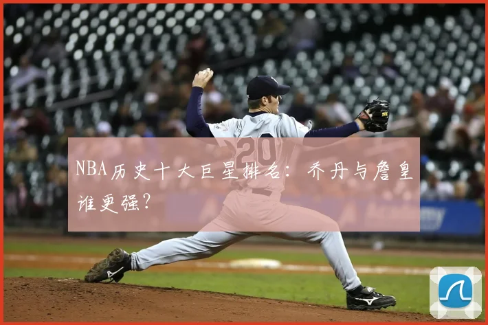 NBA历史十大巨星排名:乔丹与詹皇谁更强?
