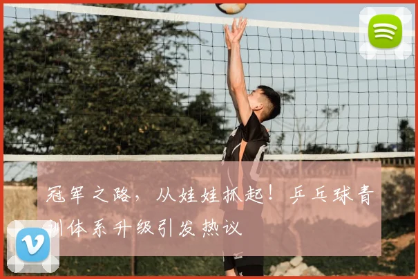 冠军之路,从娃娃抓起!乒乓球青训体系升级引发热议