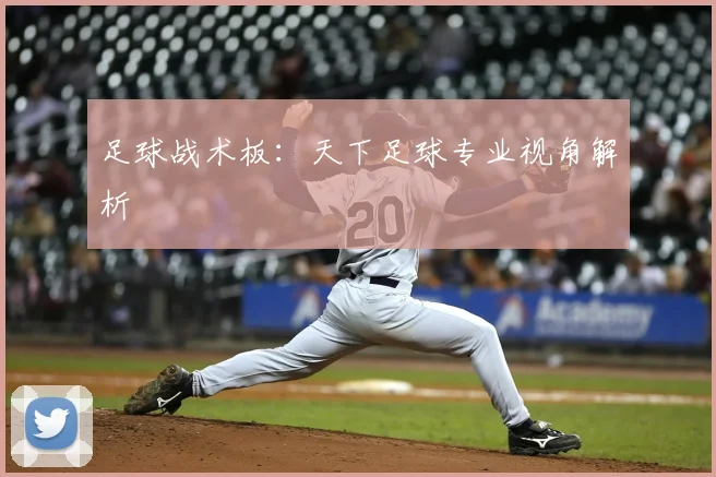 足球战术板：天下足球专业视角解析