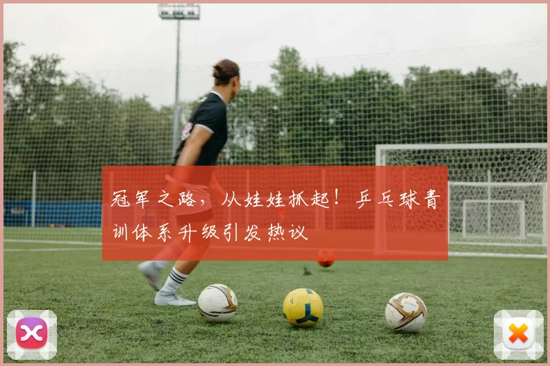 冠军之路,从娃娃抓起!乒乓球青训体系升级引发热议