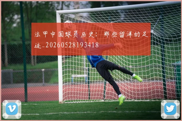法甲中国球员历史：那些留洋的足迹_20260528193418