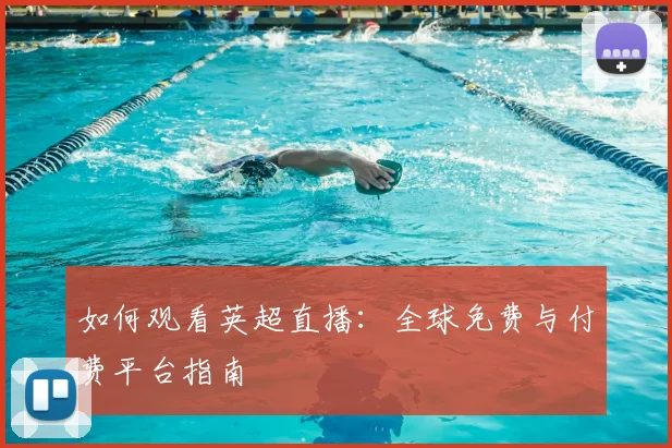 如何观看英超直播:全球免费与付费平台指南